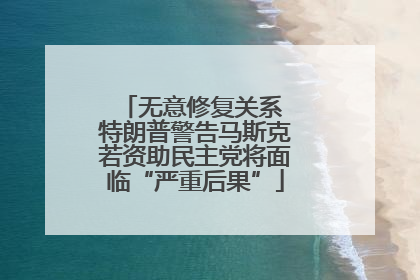 无意修复关系 特朗普警告马斯克若资助民主党将面临“严重后果”