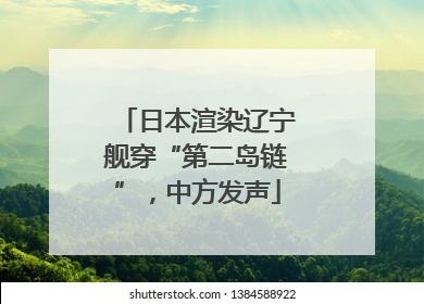 日本渲染辽宁舰穿“第二岛链”，中方发声