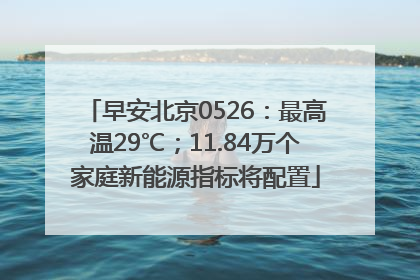 早安北京0526：最高温29℃；11.84万个家庭新能源指标将配置