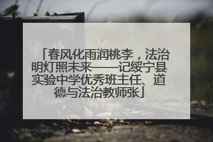 春风化雨润桃李，法治明灯照未来——记绥宁县实验中学优秀班主任、道德与法治教师张
