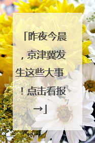 昨夜今晨，京津冀发生这些大事！点击看报→