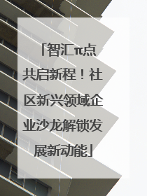 智汇π点 共启新程！社区新兴领域企业沙龙解锁发展新动能