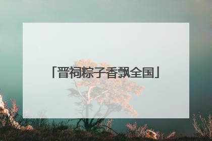 晋祠粽子香飘全国