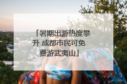 暑期出游热度攀升 成都市民可免费游武夷山