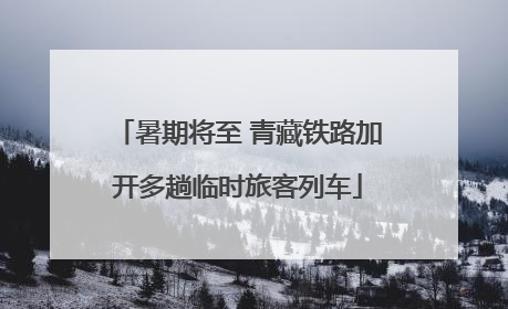 暑期将至 青藏铁路加开多趟临时旅客列车