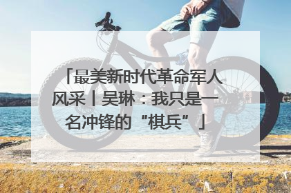 最美新时代革命军人风采丨吴琳：我只是一名冲锋的“棋兵”