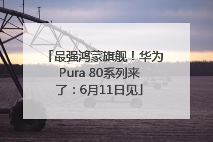 最强鸿蒙旗舰！华为Pura 80系列来了：6月11日见