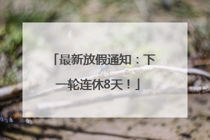 最新放假通知：下一轮连休8天！