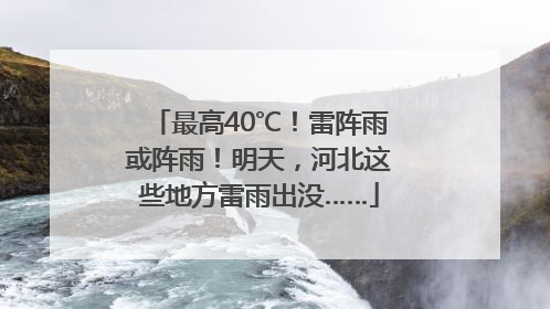最高40℃！雷阵雨或阵雨！明天，河北这些地方雷雨出没……