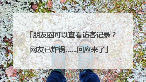 朋友圈可以查看访客记录？网友已炸锅……回应来了
