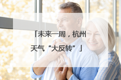 未来一周，杭州天气“大反转”