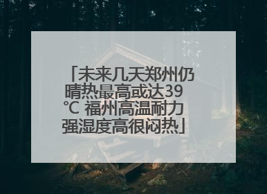 未来几天郑州仍晴热最高或达39℃ 福州高温耐力强湿度高很闷热