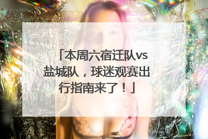 本周六宿迁队vs盐城队，球迷观赛出行指南来了！