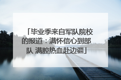 毕业季来自军队院校的报道：满怀信心到部队 满腔热血赴边疆