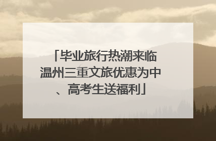 毕业旅行热潮来临 温州三重文旅优惠为中、高考生送福利