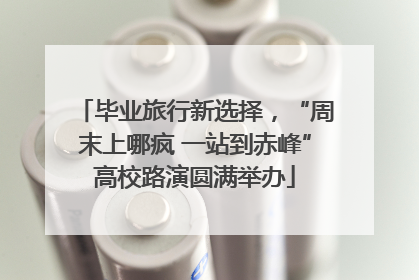 毕业旅行新选择，“周末上哪疯 一站到赤峰”高校路演圆满举办
