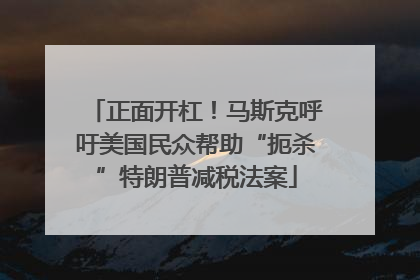 正面开杠！马斯克呼吁美国民众帮助“扼杀”特朗普减税法案