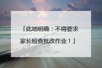 此地明确：不得要求家长检查批改作业！