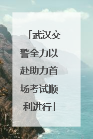 武汉交警全力以赴助力首场考试顺利进行