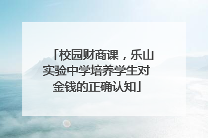 校园财商课，乐山实验中学培养学生对金钱的正确认知