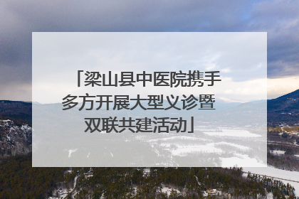 梁山县中医院携手多方开展大型义诊暨双联共建活动