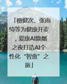 檀健次、张雨绮等为健康开麦，爱康AI焕燃之夜打造AI个性化“智愈”之旅