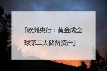 欧洲央行：黄金成全球第二大储备资产