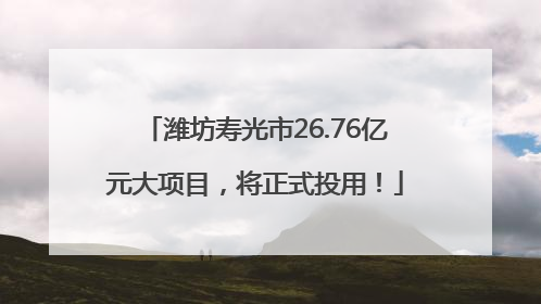 潍坊寿光市26.76亿元大项目，将正式投用！
