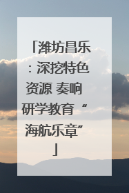 潍坊昌乐：深挖特色资源 奏响研学教育“海航乐章”