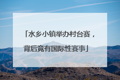 水乡小镇举办村台赛，背后竟有国际性赛事