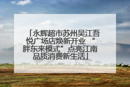 永辉超市苏州吴江吾悦广场店焕新开业 “胖东来模式”点亮江南品质消费新生活