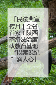 民法典宣传月｜全省首家！陕西商洛法治廉政教育基地“以案说纪”润人心