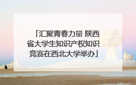 汇聚青春力量 陕西省大学生知识产权知识竞赛在西北大学举办