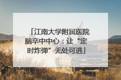 江南大学附属医院脑卒中中心：让“定时炸弹”无处可逃