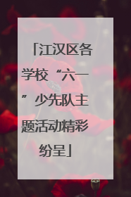 江汉区各学校“六一”少先队主题活动精彩纷呈