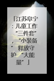 江苏阜宁：儿童工作“三件套”，“小装备” 释放守护 “大能量”