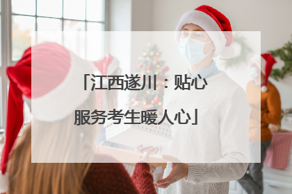 江西遂川：贴心服务考生暖人心