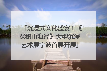 沉浸式文化盛宴！《探秘山海经》大型沉浸艺术展宁波首展开展
