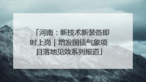 河南：新技术新装备即时上岗｜增发国债气象项目落地见效系列报道