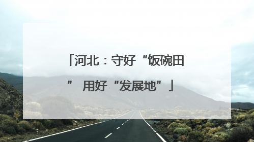 河北：守好“饭碗田” 用好“发展地”