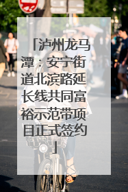 泸州龙马潭：安宁街道北滨路延长线共同富裕示范带项目正式签约