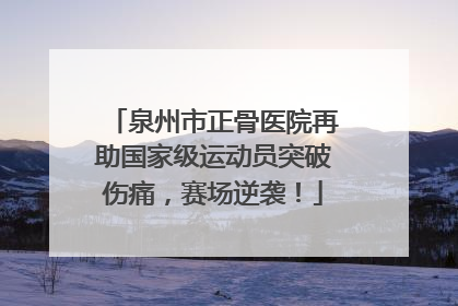 泉州市正骨医院再助国家级运动员突破伤痛，赛场逆袭！