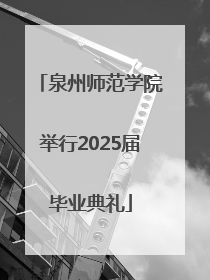 泉州师范学院举行2025届毕业典礼