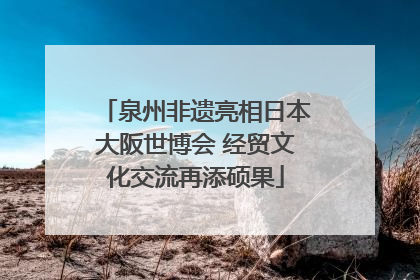 泉州非遗亮相日本大阪世博会 经贸文化交流再添硕果