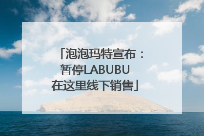 泡泡玛特宣布：暂停LABUBU在这里线下销售