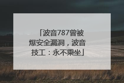 波音787曾被爆安全漏洞，波音技工：永不乘坐