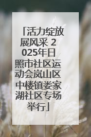 活力绽放展风采 2025年日照市社区运动会岚山区中楼镇娄家湖社区专场举行