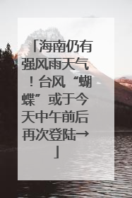海南仍有强风雨天气！台风“蝴蝶”或于今天中午前后再次登陆→