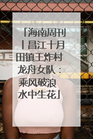 海南周刊丨昌江十月田镇王炸村龙舟女队：乘风破浪 水中生花