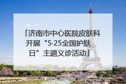 济南市中心医院皮肤科开展“5·25全国护肤日”主题义诊活动